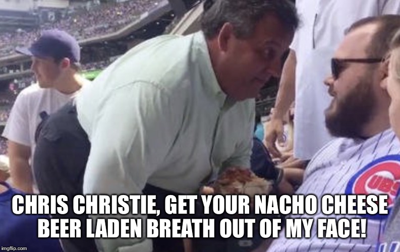 Nacho breath Chris Christie | CHRIS CHRISTIE, GET YOUR NACHO CHEESE BEER LADEN BREATH OUT OF MY FACE! | image tagged in chris christie | made w/ Imgflip meme maker