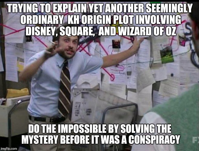 Trying to explain | TRYING TO EXPLAIN YET ANOTHER SEEMINGLY ORDINARY  KH ORIGIN PLOT INVOLVING DISNEY, SQUARE,  AND WIZARD OF OZ; DO THE IMPOSSIBLE BY SOLVING THE MYSTERY BEFORE IT WAS A CONSPIRACY | image tagged in trying to explain | made w/ Imgflip meme maker