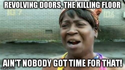 No time for revolving doors.... | REVOLVING DOORS, THE KILLING FLOOR; AIN'T NOBODY GOT TIME FOR THAT! | image tagged in memes,aint nobody got time for that | made w/ Imgflip meme maker