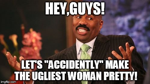 Steve Harvey Meme | HEY,GUYS! LET'S "ACCIDENTLY" MAKE THE UGLIEST WOMAN PRETTY! | image tagged in memes,steve harvey | made w/ Imgflip meme maker