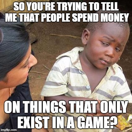 In-App Purchases | SO YOU'RE TRYING TO TELL ME THAT PEOPLE SPEND MONEY; ON THINGS THAT ONLY EXIST IN A GAME? | image tagged in memes,third world skeptical kid,funny,money | made w/ Imgflip meme maker