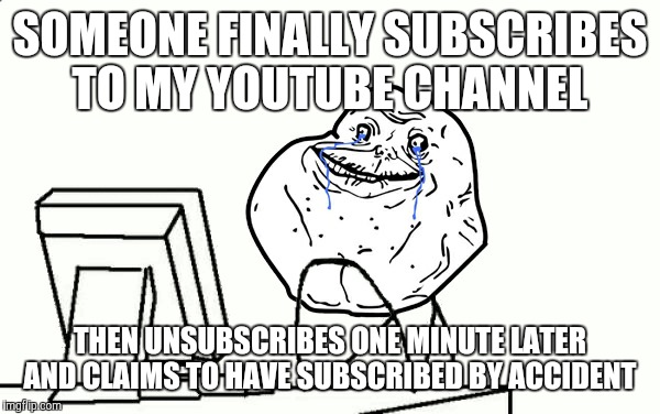 At least said "subscriber" left a comment on one of his videos. Which is apparently a middle finger emoji. | SOMEONE FINALLY SUBSCRIBES TO MY YOUTUBE CHANNEL; THEN UNSUBSCRIBES ONE MINUTE LATER AND CLAIMS TO HAVE SUBSCRIBED BY ACCIDENT | image tagged in forever alone computer,youtube,subscriber,unsubscribe | made w/ Imgflip meme maker
