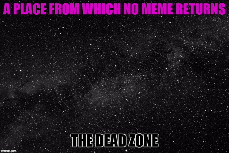 A PLACE FROM WHICH NO MEME RETURNS THE DEAD ZONE | made w/ Imgflip meme maker