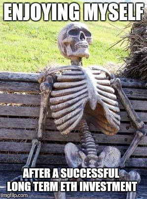 Waiting Skeleton | ENJOYING MYSELF; AFTER A SUCCESSFUL LONG TERM ETH INVESTMENT | image tagged in memes,waiting skeleton | made w/ Imgflip meme maker