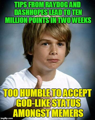TIPS FROM RAYDOG AND DASHHOPES LEAD TO TEN MILLION POINTS IN TWO WEEKS TOO HUMBLE TO ACCEPT GOD-LIKE STATUS AMONGST MEMERS | made w/ Imgflip meme maker