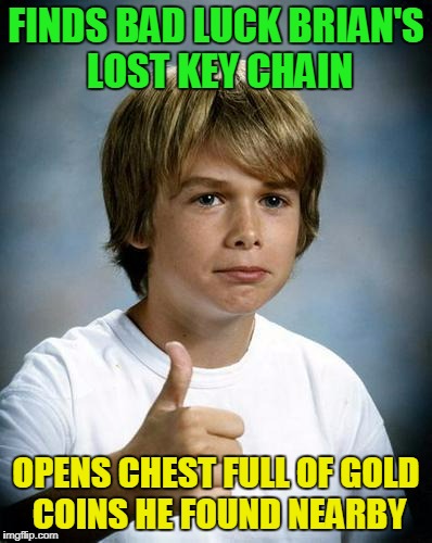 FINDS BAD LUCK BRIAN'S LOST KEY CHAIN OPENS CHEST FULL OF GOLD COINS HE FOUND NEARBY | made w/ Imgflip meme maker