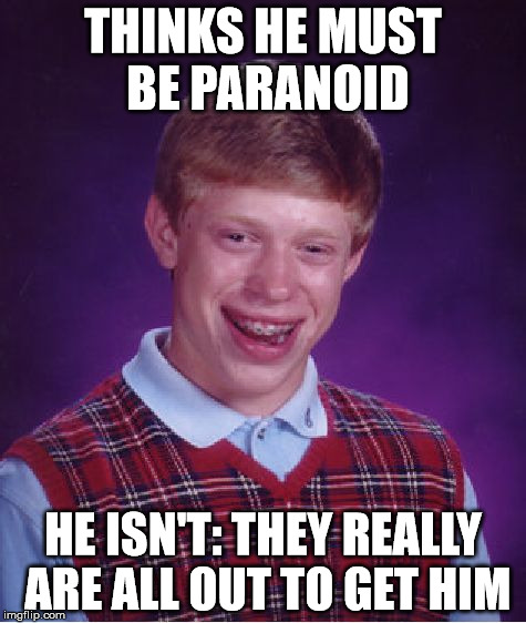 Bad Luck Brian | THINKS HE MUST BE PARANOID; HE ISN'T: THEY REALLY ARE ALL OUT TO GET HIM | image tagged in memes,bad luck brian | made w/ Imgflip meme maker