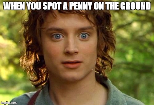 Surpised Frodo |  WHEN YOU SPOT A PENNY ON THE GROUND | image tagged in memes,surpised frodo | made w/ Imgflip meme maker