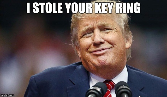 Trump Oopsie | I STOLE YOUR KEY RING | image tagged in trump oopsie | made w/ Imgflip meme maker