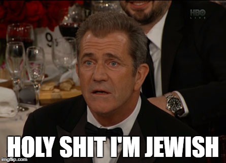 Confused Mel Gibson Meme | HOLY SHIT I'M JEWISH | image tagged in memes,confused mel gibson | made w/ Imgflip meme maker