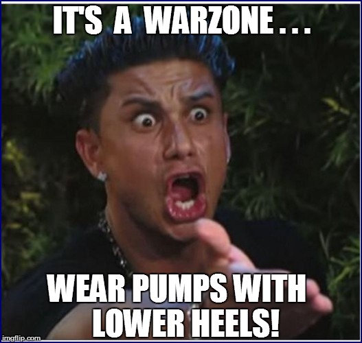 IT'S  A  WARZONE . . . WEAR PUMPS WITH   LOWER HEELS! | made w/ Imgflip meme maker