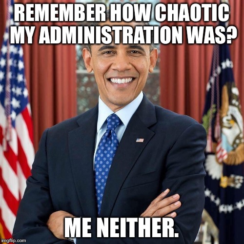 REMEMBER HOW CHAOTIC MY ADMINISTRATION WAS? ME NEITHER. | image tagged in obama | made w/ Imgflip meme maker