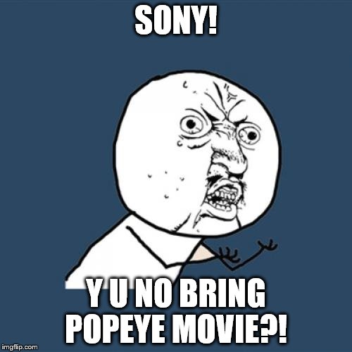 would have been a better choice lol
 | SONY! Y U NO BRING POPEYE MOVIE?! | image tagged in memes,y u no | made w/ Imgflip meme maker