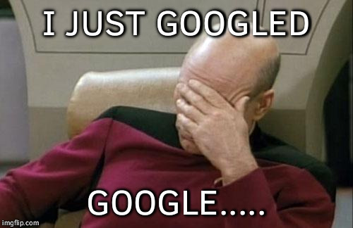 Captain Picard Facepalm | I JUST GOOGLED; GOOGLE..... | image tagged in memes,captain picard facepalm | made w/ Imgflip meme maker