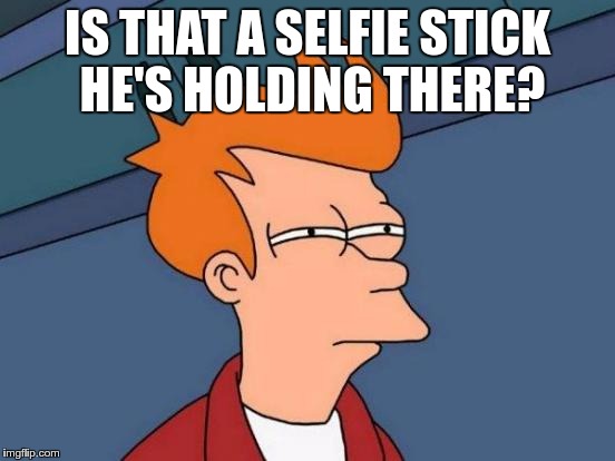 Futurama Fry Meme | IS THAT A SELFIE STICK HE'S HOLDING THERE? | image tagged in memes,futurama fry | made w/ Imgflip meme maker