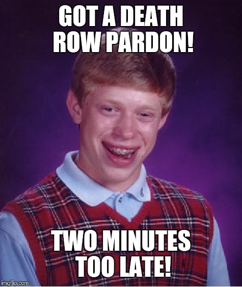 Bad Luck Brian | GOT A DEATH ROW PARDON! TWO MINUTES TOO LATE! | image tagged in memes,bad luck brian | made w/ Imgflip meme maker