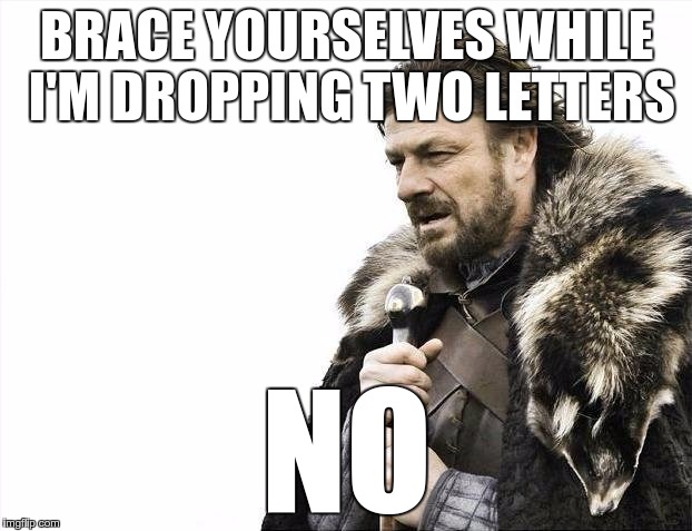 Brace Yourselves X is Coming Meme | BRACE YOURSELVES WHILE I'M DROPPING TWO LETTERS NO | image tagged in memes,brace yourselves x is coming | made w/ Imgflip meme maker