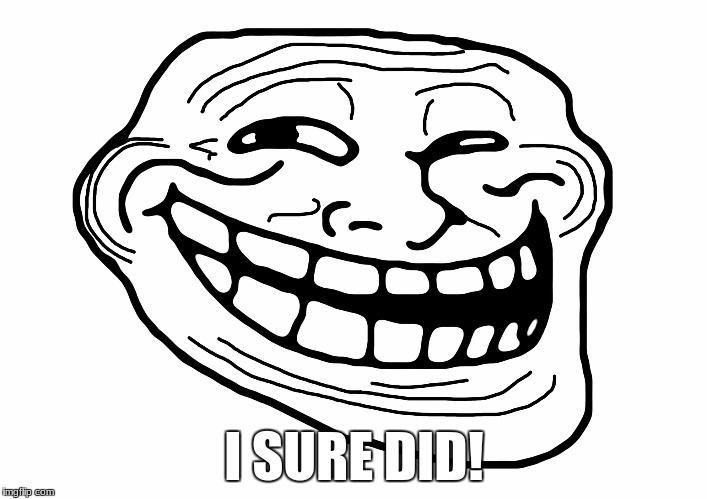 Troll Face | I SURE DID! | image tagged in troll face | made w/ Imgflip meme maker