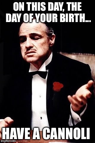 Godfather wishing happy birthday  | ON THIS DAY, THE DAY OF YOUR BIRTH... HAVE A CANNOLI | image tagged in godfather | made w/ Imgflip meme maker