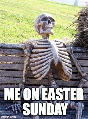 Waiting Skeleton Meme | ME ON EASTER SUNDAY | image tagged in memes,waiting skeleton | made w/ Imgflip meme maker