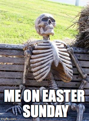 Waiting Skeleton | ME ON EASTER SUNDAY | image tagged in memes,waiting skeleton | made w/ Imgflip meme maker