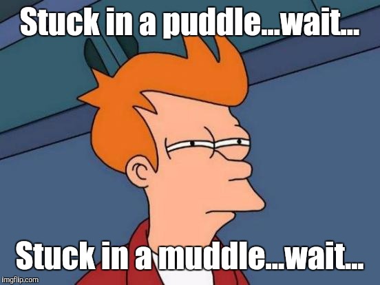 Futurama Fry Meme | Stuck in a puddle...wait... Stuck in a muddle...wait... | image tagged in memes,futurama fry | made w/ Imgflip meme maker