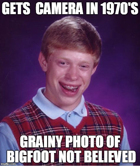 Bad Luck Brian Meme | GETS  CAMERA IN 1970'S; GRAINY PHOTO OF BIGFOOT NOT BELIEVED | image tagged in memes,bad luck brian | made w/ Imgflip meme maker