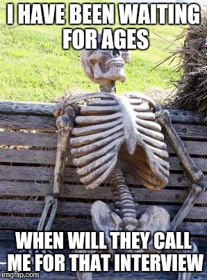 Waiting Skeleton | I HAVE BEEN WAITING FOR AGES; WHEN WILL THEY CALL ME FOR THAT INTERVIEW | image tagged in memes,waiting skeleton | made w/ Imgflip meme maker