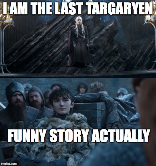 I AM THE LAST TARGARYEN; FUNNY STORY ACTUALLY | image tagged in game of thrones | made w/ Imgflip meme maker