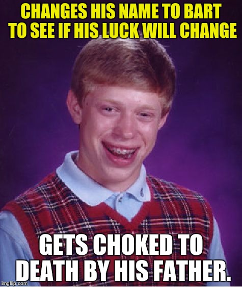 Bad Luck Brian Meme | CHANGES HIS NAME TO BART TO SEE IF HIS LUCK WILL CHANGE; GETS CHOKED TO DEATH BY HIS FATHER. | image tagged in memes,bad luck brian | made w/ Imgflip meme maker