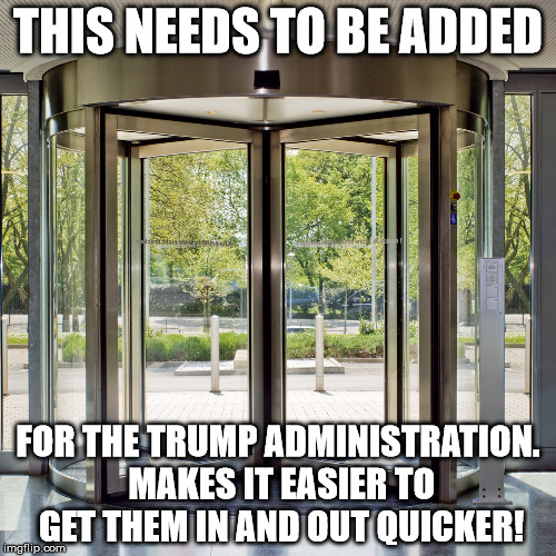 Revolving door | THIS NEEDS TO BE ADDED; FOR THE TRUMP ADMINISTRATION. MAKES IT EASIER TO GET THEM IN AND OUT QUICKER! | image tagged in revolving door | made w/ Imgflip meme maker