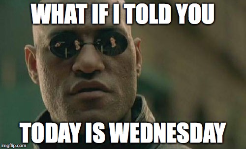 Matrix Morpheus Meme | WHAT IF I TOLD YOU; TODAY IS WEDNESDAY | image tagged in memes,matrix morpheus | made w/ Imgflip meme maker