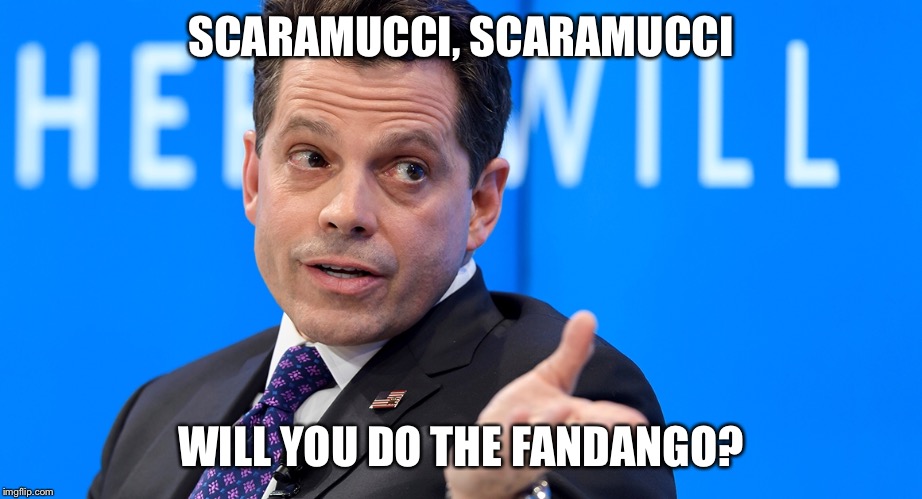 SCARAMUCCI, SCARAMUCCI; WILL YOU DO THE FANDANGO? | made w/ Imgflip meme maker