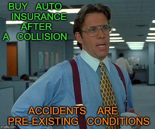 That Would Be Great Meme | BUY   AUTO   INSURANCE   AFTER   A   COLLISION; ACCIDENTS    ARE    PRE-EXISTING   CONDITIONS | image tagged in memes,that would be great | made w/ Imgflip meme maker