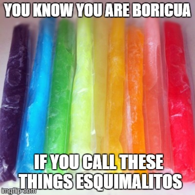 YOU KNOW YOU ARE BORICUA; IF YOU CALL THESE THINGS ESQUIMALITOS | image tagged in puerto rico | made w/ Imgflip meme maker