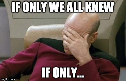 Captain Picard Facepalm Meme | IF ONLY WE ALL KNEW IF ONLY... | image tagged in memes,captain picard facepalm | made w/ Imgflip meme maker