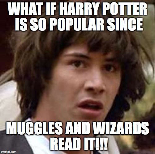 WHY HARRY POTTER IS POPULAR!!! | WHAT IF HARRY POTTER IS SO POPULAR SINCE; MUGGLES AND WIZARDS READ IT!!! | image tagged in memes,conspiracy keanu | made w/ Imgflip meme maker