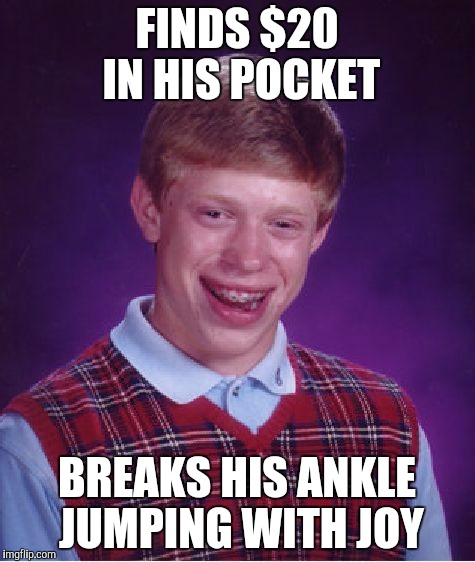 Bad Luck Brian Meme | FINDS $20 IN HIS POCKET; BREAKS HIS ANKLE JUMPING WITH JOY | image tagged in memes,bad luck brian | made w/ Imgflip meme maker