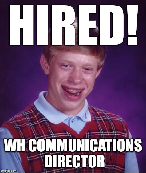 Bad Luck Brian | HIRED! WH COMMUNICATIONS DIRECTOR | image tagged in memes,bad luck brian,communications director,white house | made w/ Imgflip meme maker