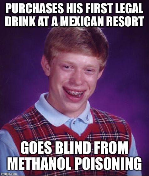 Bad Luck Brian | PURCHASES HIS FIRST LEGAL DRINK AT A MEXICAN RESORT; GOES BLIND FROM METHANOL POISONING | image tagged in memes,bad luck brian | made w/ Imgflip meme maker