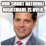 The Mooch | OUR SHORT NATIONAL NIGHTMARE IS OVER. | image tagged in politics | made w/ Imgflip meme maker