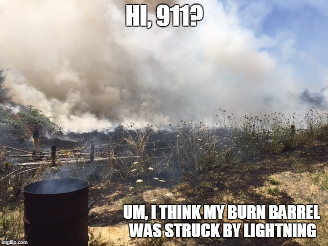 Burn Barrel | HI, 911? UM, I THINK MY BURN BARREL WAS STRUCK BY LIGHTNING | image tagged in 911 | made w/ Imgflip meme maker