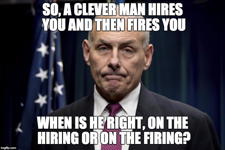 can only be right once | SO, A CLEVER MAN HIRES YOU AND THEN FIRES YOU; WHEN IS HE RIGHT, ON THE HIRING OR ON THE FIRING? | image tagged in post-truth,faith,loyalty,donald trump approves | made w/ Imgflip meme maker