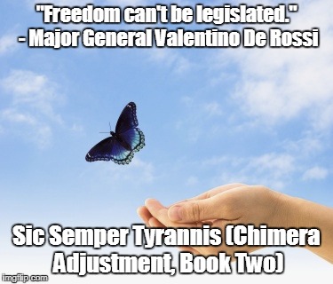 Six Semper Tyrannis #4 | "Freedom can't be legislated." - Major General Valentino De Rossi; Sic Semper Tyrannis (Chimera Adjustment, Book Two) | image tagged in memes,freedom,liberty,quotes,caleb wachter,sic semper tyrannis | made w/ Imgflip meme maker