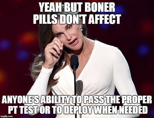 The military spends millions of dollars annually on Viagra!  | YEAH BUT BONER PILLS DON'T AFFECT ANYONE'S ABILITY TO PASS THE PROPER PT TEST OR TO DEPLOY WHEN NEEDED | image tagged in bruce jenner problems,transgender,military | made w/ Imgflip meme maker