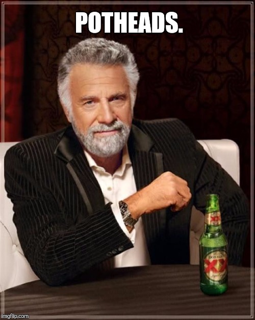 The Most Interesting Man In The World Meme | POTHEADS. | image tagged in memes,the most interesting man in the world | made w/ Imgflip meme maker