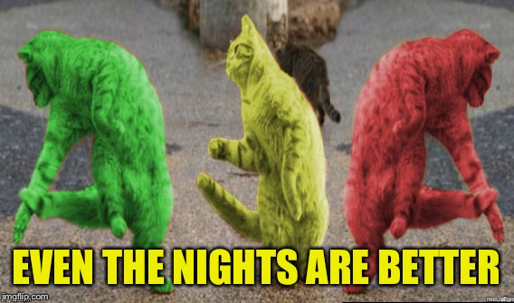 EVEN THE NIGHTS ARE BETTER | made w/ Imgflip meme maker