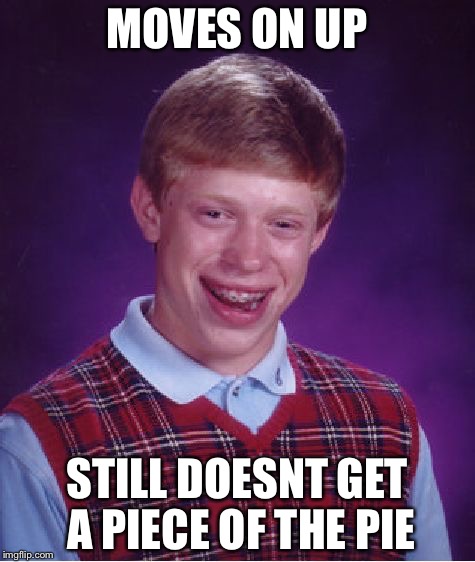 Bad Luck Brian Meme | MOVES ON UP; STILL DOESNT GET A PIECE OF THE PIE | image tagged in memes,bad luck brian | made w/ Imgflip meme maker
