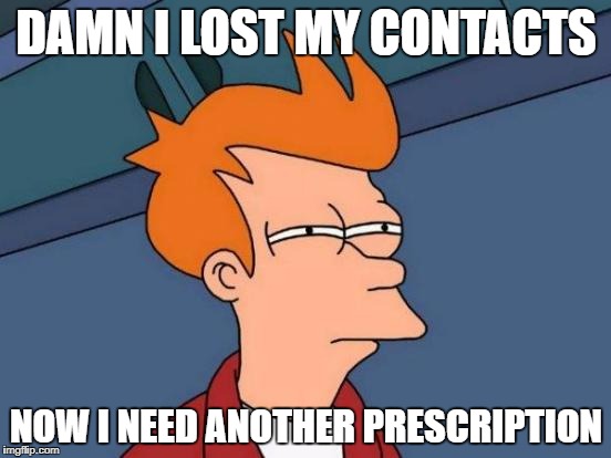 Futurama Fry Meme | DAMN I LOST MY CONTACTS; NOW I NEED ANOTHER PRESCRIPTION | image tagged in memes,futurama fry | made w/ Imgflip meme maker
