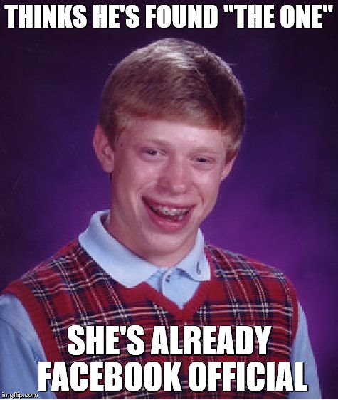 Bad Luck Brian | THINKS HE'S FOUND "THE ONE"; SHE'S ALREADY FACEBOOK OFFICIAL | image tagged in memes,bad luck brian | made w/ Imgflip meme maker